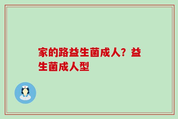 家的路益生菌成人？益生菌成人型