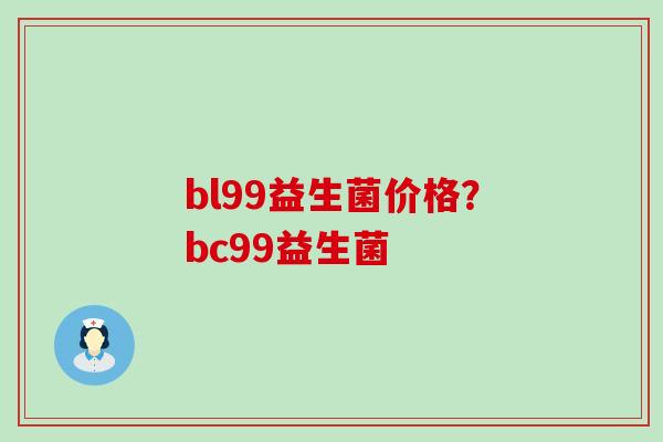 bl99益生菌价格？bc99益生菌