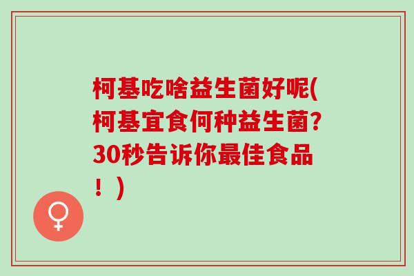 柯基吃啥益生菌好呢(柯基宜食何种益生菌？30秒告诉你佳食品！)