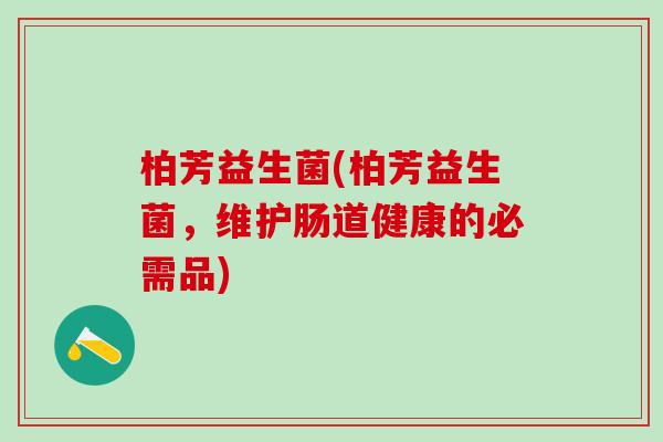 柏芳益生菌(柏芳益生菌，维护肠道健康的必需品)