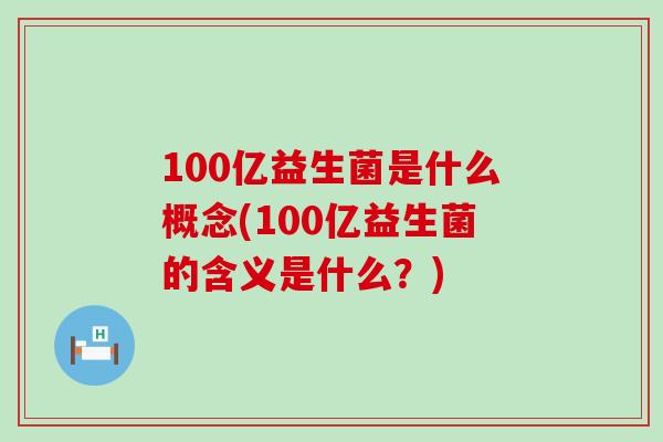 100亿益生菌是什么概念(100亿益生菌的含义是什么？)