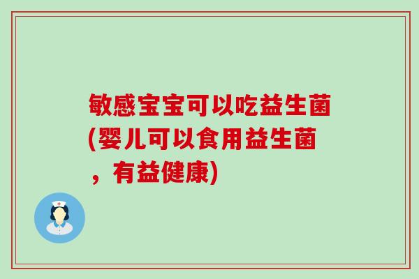 敏感宝宝可以吃益生菌(婴儿可以食用益生菌，有益健康)