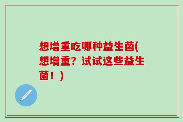 想增重吃哪种益生菌(想增重？试试这些益生菌！)