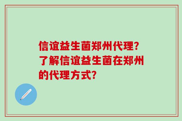 信谊益生菌郑州代理？了解信谊益生菌在郑州的代理方式？