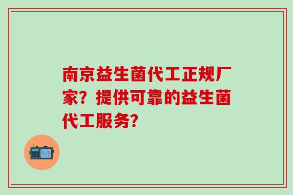 南京益生菌代工正规厂家？提供可靠的益生菌代工服务？