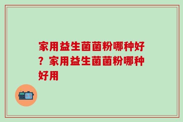 家用益生菌菌粉哪种好？家用益生菌菌粉哪种好用