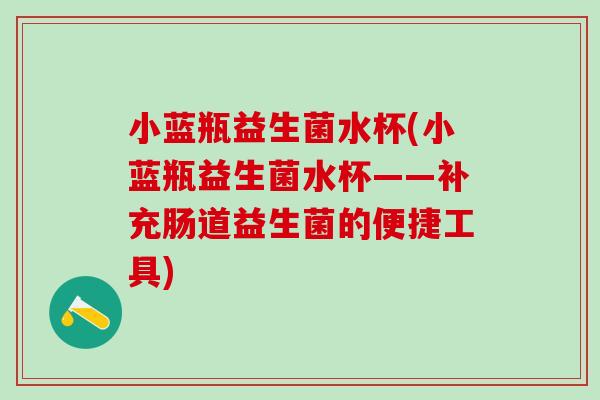 小蓝瓶益生菌水杯(小蓝瓶益生菌水杯——补充肠道益生菌的便捷工具)