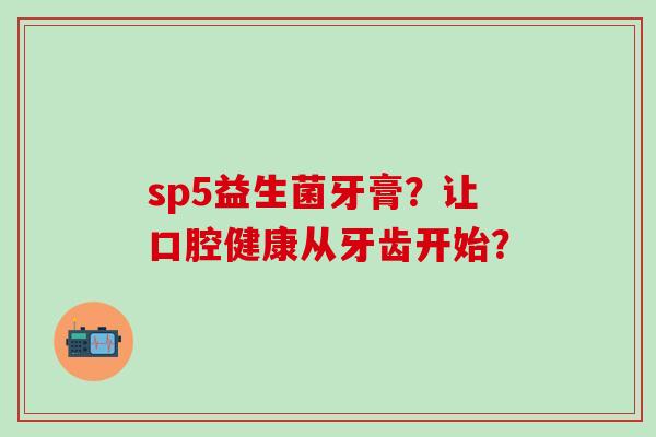 sp5益生菌牙膏？让口腔健康从牙齿开始？
