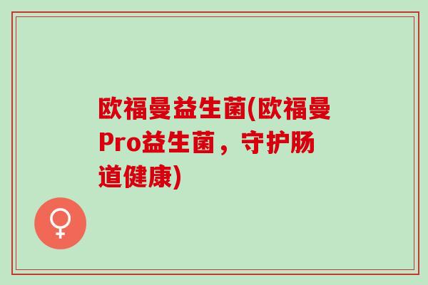 欧福曼益生菌(欧福曼Pro益生菌，守护肠道健康)