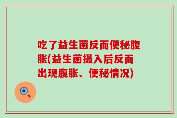 吃了益生菌反而(益生菌摄入后反而出现、情况)