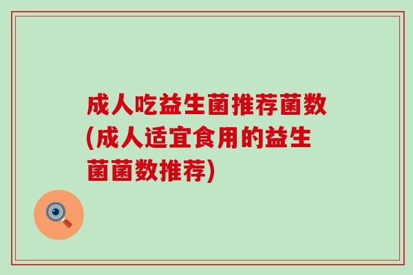 成人吃益生菌推荐菌数(成人适宜食用的益生菌菌数推荐)