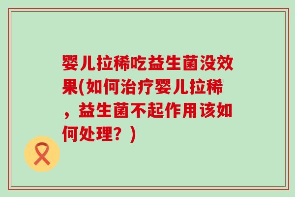 婴儿拉稀吃益生菌没效果(如何婴儿拉稀，益生菌不起作用该如何处理？)