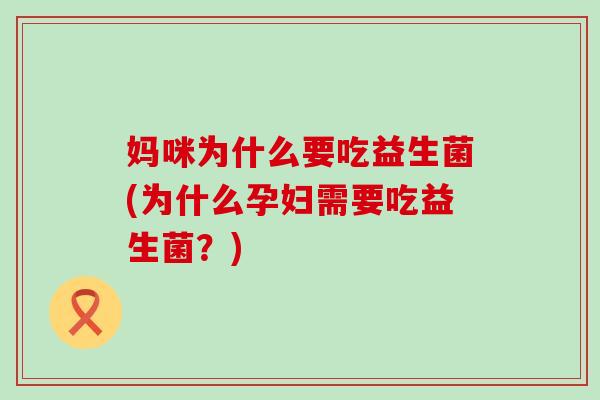 妈咪为什么要吃益生菌(为什么孕妇需要吃益生菌？)