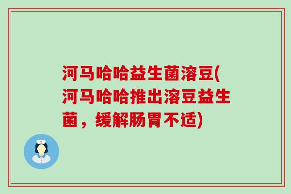河马哈哈益生菌溶豆(河马哈哈推出溶豆益生菌，缓解肠胃不适)