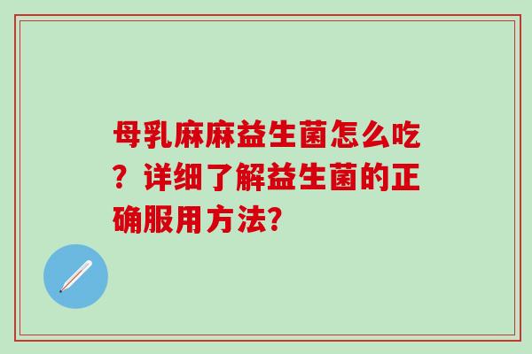 母乳麻麻益生菌怎么吃？详细了解益生菌的正确服用方法？