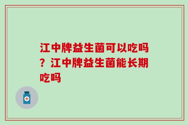 江中牌益生菌可以吃吗？江中牌益生菌能长期吃吗