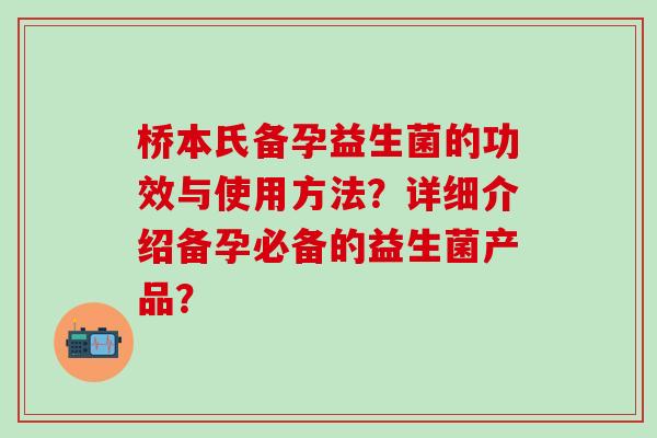 桥本氏备孕益生菌的功效与使用方法？详细介绍备孕必备的益生菌产品？