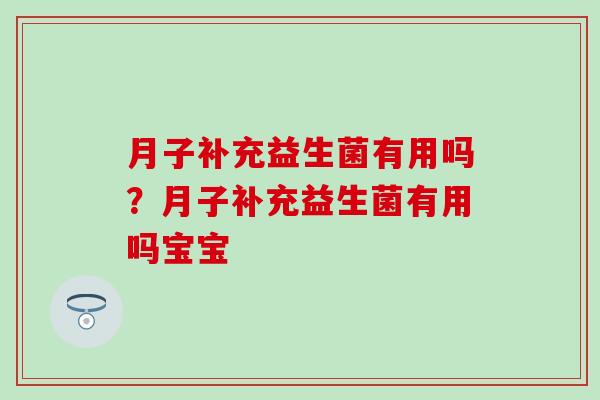月子补充益生菌有用吗？月子补充益生菌有用吗宝宝