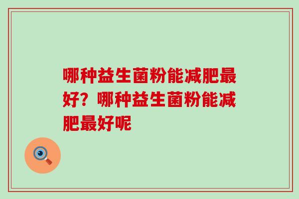 哪种益生菌粉能好？哪种益生菌粉能好呢