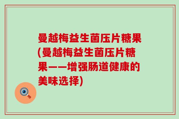 曼越梅益生菌压片糖果(曼越梅益生菌压片糖果——增强肠道健康的美味选择)