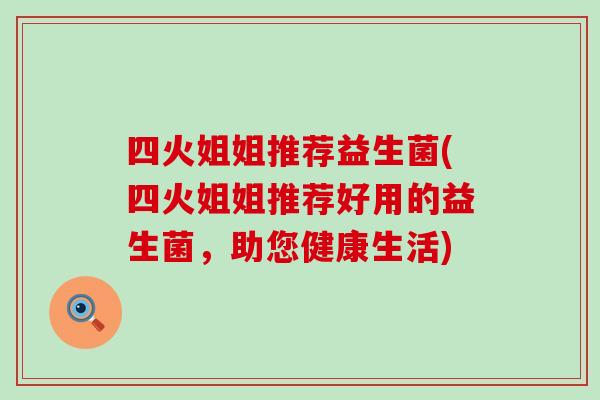 四火姐姐推荐益生菌(四火姐姐推荐好用的益生菌，助您健康生活)