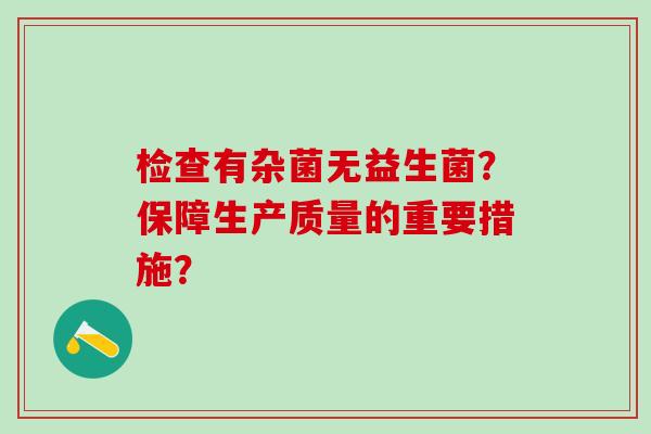 检查有杂菌无益生菌？保障生产质量的重要措施？