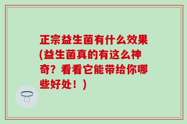 正宗益生菌有什么效果(益生菌真的有这么神奇？看看它能带给你哪些好处！)