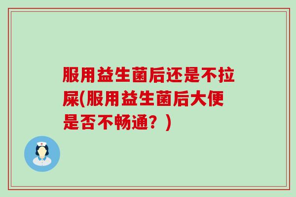服用益生菌后还是不拉屎(服用益生菌后大便是否不畅通？)