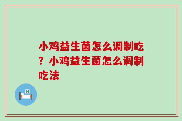 小鸡益生菌怎么调制吃？小鸡益生菌怎么调制吃法