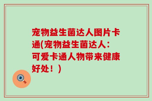 宠物益生菌达人图片卡通(宠物益生菌达人：可爱卡通人物带来健康好处！)