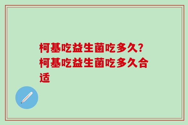 柯基吃益生菌吃多久？柯基吃益生菌吃多久合适