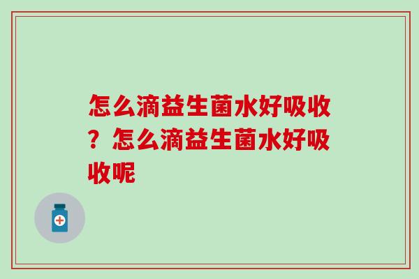 怎么滴益生菌水好吸收？怎么滴益生菌水好吸收呢
