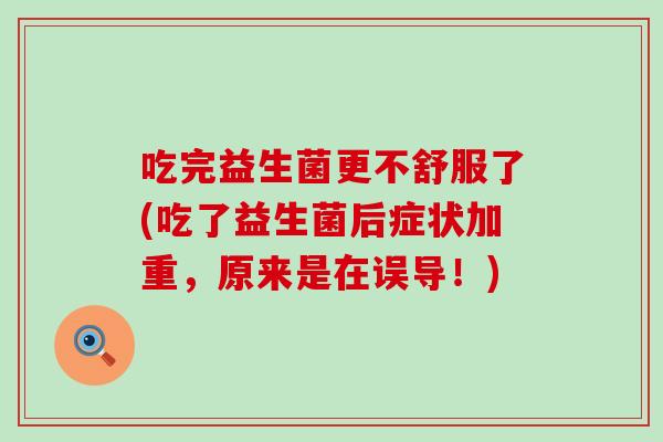 吃完益生菌更不舒服了(吃了益生菌后症状加重，原来是在误导！)