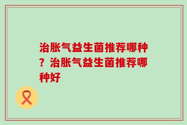 益生菌推荐哪种？益生菌推荐哪种好