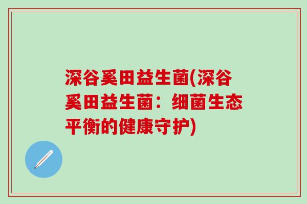 深谷奚田益生菌(深谷奚田益生菌：生态平衡的健康守护)