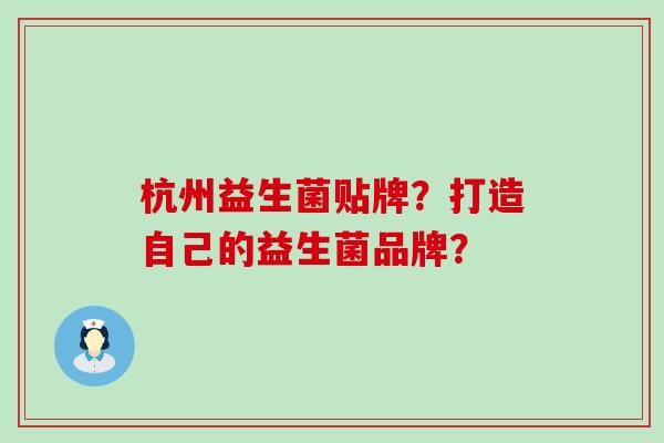 杭州益生菌贴牌？打造自己的益生菌品牌？