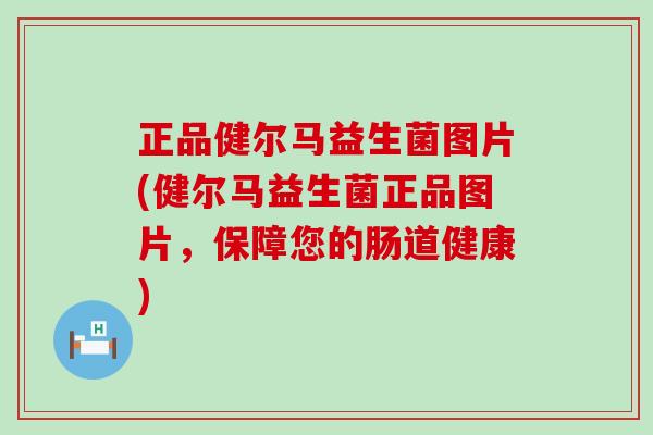 正品健尔马益生菌图片(健尔马益生菌正品图片，保障您的肠道健康)