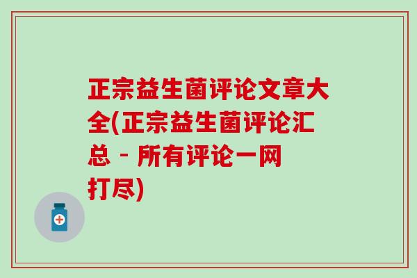 正宗益生菌评论文章大全(正宗益生菌评论汇总 - 所有评论一网打尽)