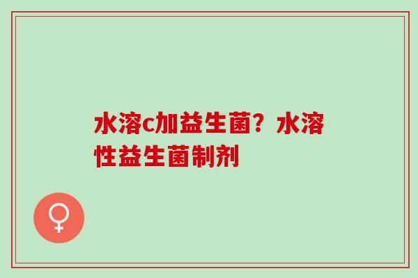 水溶c加益生菌？水溶性益生菌制剂