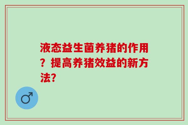 液态益生菌养猪的作用？提高养猪效益的新方法？