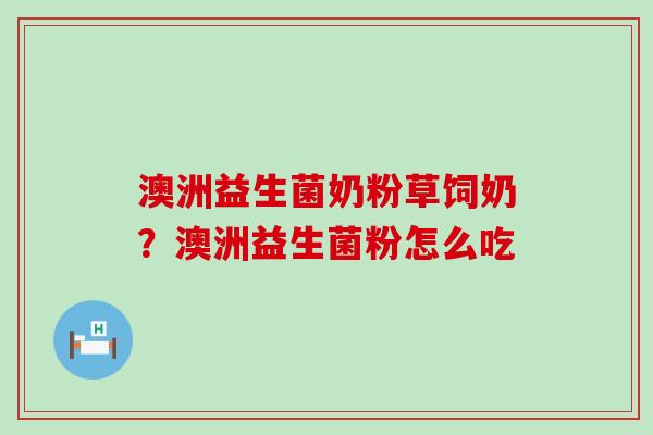 澳洲益生菌奶粉草饲奶？澳洲益生菌粉怎么吃