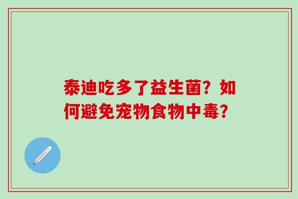 泰迪吃多了益生菌？如何避免宠物食物中毒？