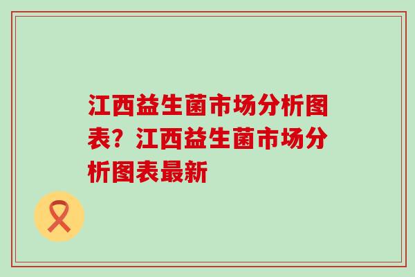 江西益生菌市场分析图表？江西益生菌市场分析图表新
