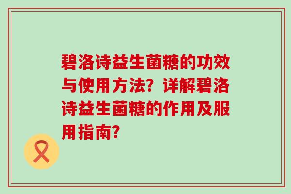 碧洛诗益生菌糖的功效与使用方法？详解碧洛诗益生菌糖的作用及服用指南？