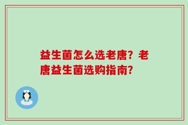 益生菌怎么选老唐？老唐益生菌选购指南？