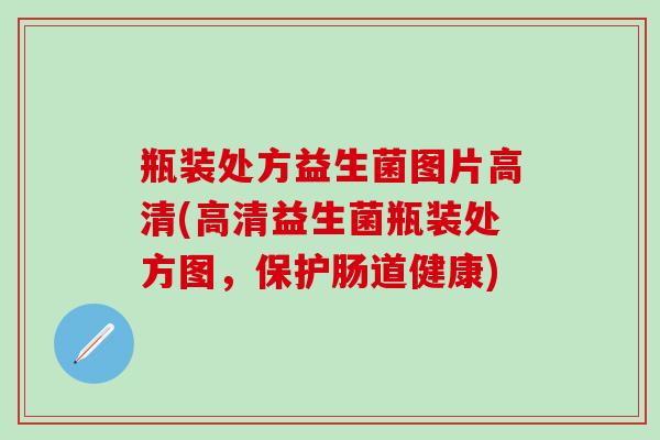 瓶装处方益生菌图片高清(高清益生菌瓶装处方图，保护肠道健康)