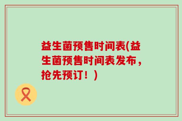 益生菌预售时间表(益生菌预售时间表发布，抢先预订！)