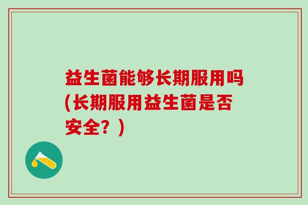 益生菌能够长期服用吗(长期服用益生菌是否安全？)
