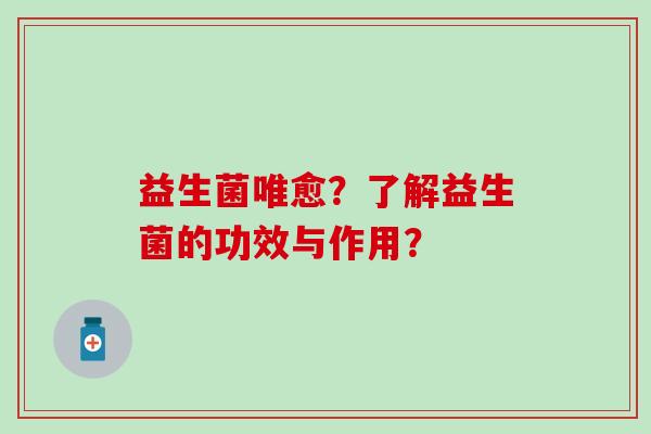 益生菌唯愈？了解益生菌的功效与作用？