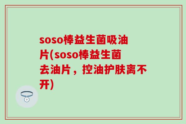 soso棒益生菌吸油片(soso棒益生菌去油片，控油护肤离不开)